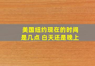 美国纽约现在的时间是几点 白天还是晚上